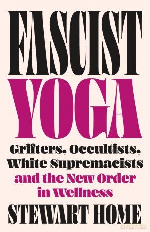 Fascist Yoga: Grifters, Occultists, White Supremacists, and the New Order In Wellness - Stewart Home [KSIĄŻKA]
