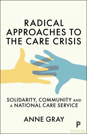 Radical Approaches to the Care Crisis: Solidarity, Community and a National Care Service - Anne Gray [KSIĄŻKA]