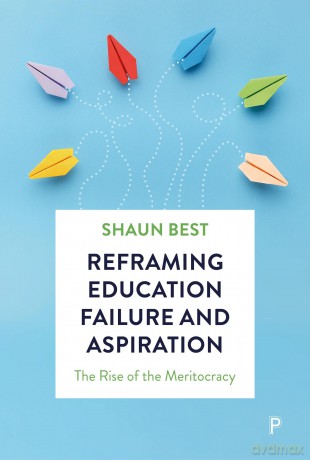 Reframing Education Failure and Aspiration: The Rise of the Meritocracy - Shaun Best [KSIĄŻKA]