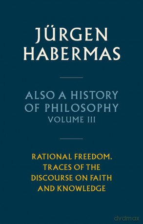 Also a History of Philosophy, Volume 3: Rational Freedom. Traces of the Discourse on Faith and Knowledge - Jürgen Habermas [KSIĄŻKA]