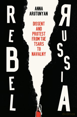 Rebel Russia: Dissent and Protest from the Tsars to Navalny - Anna Arutunyan [KSIĄŻKA]