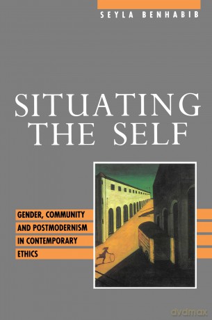 Situating the Self: Gender, Community and Postmodernism in Contemporary Ethics - Seyla Benhabib [KSIĄŻKA]