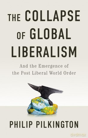 The Collapse of Global Liberalism: And the Emergence of the Post Liberal World Order - Philip Pilkington [KSIĄŻKA]
