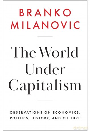 The World Under Capitalism: Observations on Economics, Politics, History, and Culture - Branko Milanovic [KSIĄŻKA]