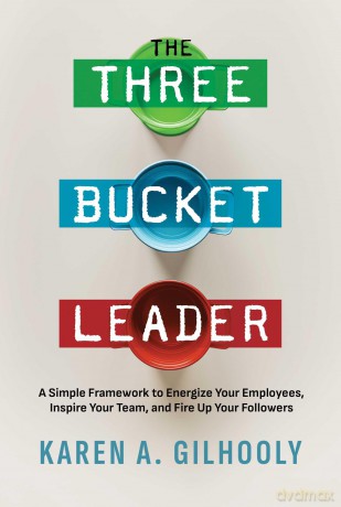 The Three Bucket Leader: A Simple Framework to Energize Your Employees, Inspire Your Team, and Fire Up Your Followers - Karen A. Gilhooly [KSIĄŻKA]