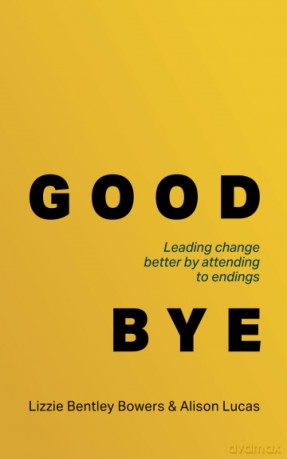 Good Bye: Leading change better by attending to endings - Lizzie Bentley Bowers [KSIĄŻKA]