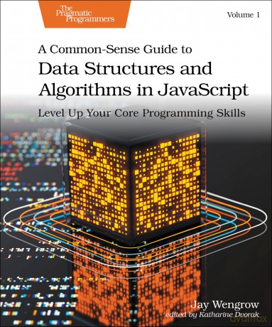 A Common-Sense Guide to Data Structures and Algorithms in JavaScript, Volume 1: Level Up Your Core Programming Skills - Jay Wengrow [KSIĄŻKA]