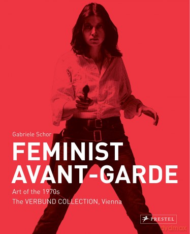 Feminist Avant-Garde: Art of the 1970s in the Sammlung Verbund Collection, Vienna: Art of the 1970s in the Verbund Collection, Vienna - Gabriele Schor [KSIĄŻKA]