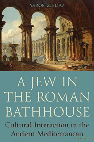 A Jew in the Roman Bathhouse: Cultural Interaction in the Ancient Mediterranean - Yaron Eliav [KSIĄŻKA]