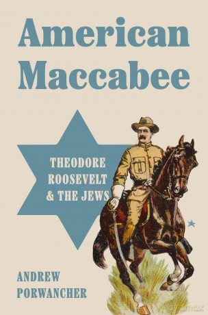 American Maccabee: Theodore Roosevelt and the Jews - Andrew Porwancher [KSIĄŻKA]