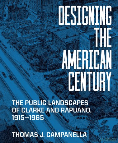 Designing the American Century: The Public Landscapes of Clarke and Rapuano, 1915-1965 - Thomas J. Campanella [KSIĄŻKA]