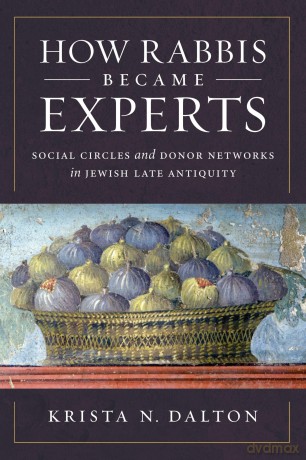 How Rabbis Became Experts: Social Circles and Donor Networks in Jewish Late Antiquity - Krista N. Dalton [KSIĄŻKA]