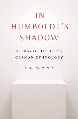 In Humboldt's Shadow: A Tragic History of German Ethnology - H. Glenn Penny [KSIĄŻKA]