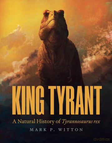 King Tyrant: A Natural History of Tyrannosaurus rex - Mark P. Witton [KSIĄŻKA]