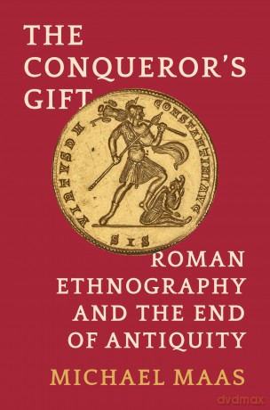 The Conqueror's Gift: Roman Ethnography and the End of Antiquity - Michael Maas [KSIĄŻKA]