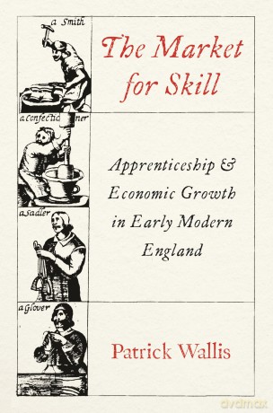 The Market for Skill: Apprenticeship and Economic Growth in Early Modern England (The Princeton Economic History of the Western World) - Patrick Wallis [KSIĄŻKA]
