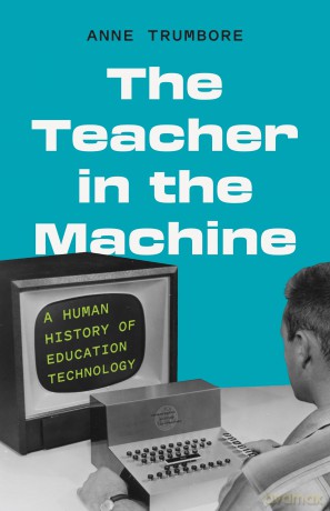 The Teacher in the Machine: A Human History of Education Technology - Anne Trumbore [KSIĄŻKA]