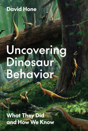 Uncovering Dinosaur Behavior: What They Did and How We Know - David Hone [KSIĄŻKA]