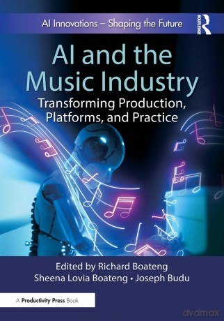 AI and the Music Industry: Transforming Production, Platforms, and Practice - Richard Boateng [KSIĄŻKA]