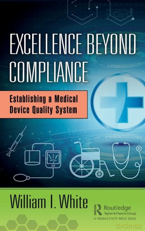 Excellence Beyond Compliance: Establishing a Medical Device Quality System - William I. White [KSIĄŻKA]