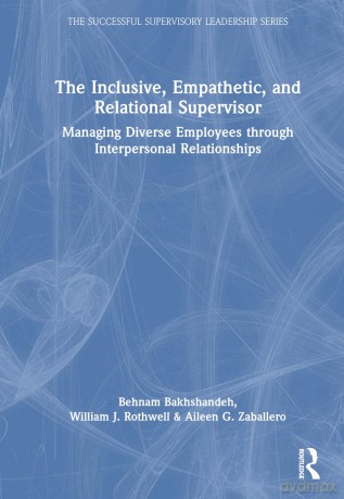 The Inclusive, Empathetic, and Relational Supervisor: Managing Diverse Employees through Interpersonal Relationships (Successful Supervisory Leadership) - William J. Rothwell [KSIĄŻKA]