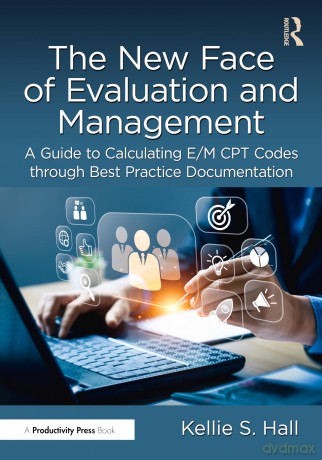 The New Face of Evaluation and Management: A Guide to Calculating E/M CPT Codes through Best Practice Documentation - Kellie Hall [KSIĄŻKA]