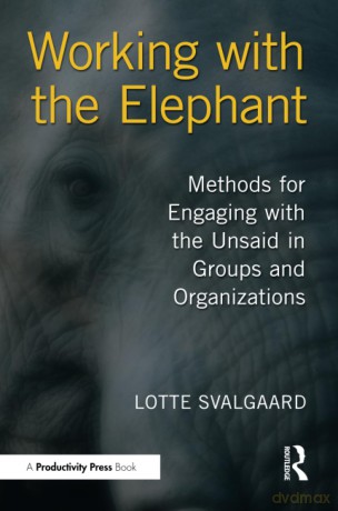 Working with the Elephant: Methods for Engaging with the Unsaid in Groups and Organizations - Lotte Svalgaard [KSIĄŻKA]
