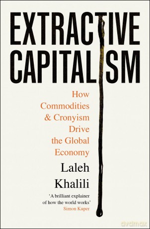 Extractive Capitalism: How Commodities and Cronyism Drive the Global Economy - Laleh Khalili [KSIĄŻKA]