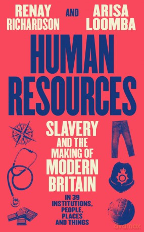 Human Resources: Slavery and the Making of Modern Britain - in 39 Institutions, People, Places and Things - Renay Richardson [KSIĄŻKA]