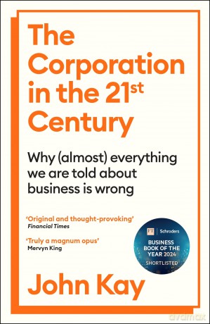The Corporation in the Twenty-First Century: Why (almost) everything we are told about business is wrong - John Kay [KSIĄŻKA]