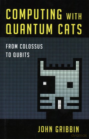 Computing with Quantum Cats: From Colossus to Qubits - John Gribbin [KSIĄŻKA]