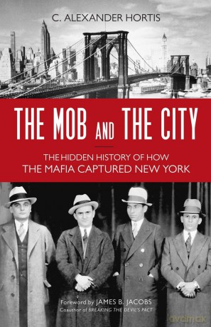 The Mob and the City: The Hidden History of How the Mafia Captured New York - C. Alexander Hortis [KSIĄŻKA]
