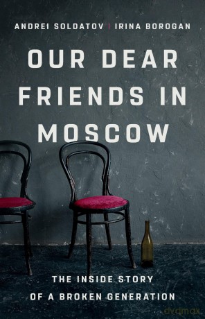 Our Dear Friends in Moscow: The Inside Story of a Broken Generation - Irina Borogan [KSIĄŻKA]