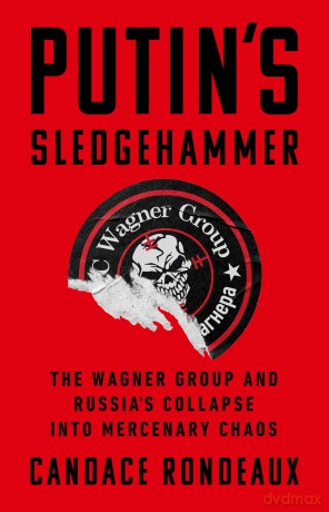 Putin's Sledgehammer: The Wagner Group and Russia's Collapse into Mercenary Chaos - Candace Rondeaux [KSIĄŻKA]