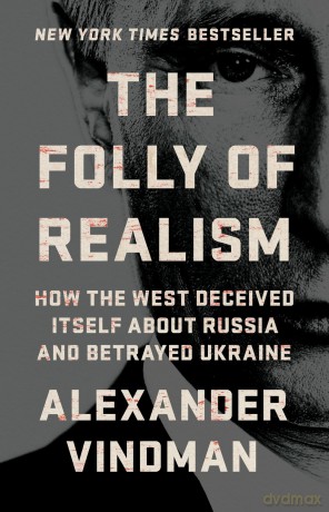 The Folly of Realism: How the West Deceived Itself About Russia and Betrayed Ukraine - Alexander Vindman [KSIĄŻKA]