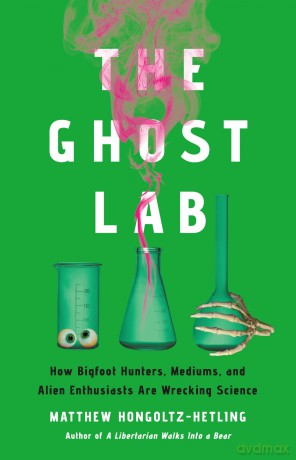 The Ghost Lab: How Bigfoot Hunters, Mediums, and Alien Enthusiasts Are Wrecking Science - Matthew Hongoltz-Hetling [KSIĄŻKA]