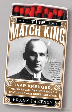 The Match King: Ivar Kreuger, The Financial Genius Behind a Century of Wall Street Scandals - Frank Partnoy [KSIĄŻKA]