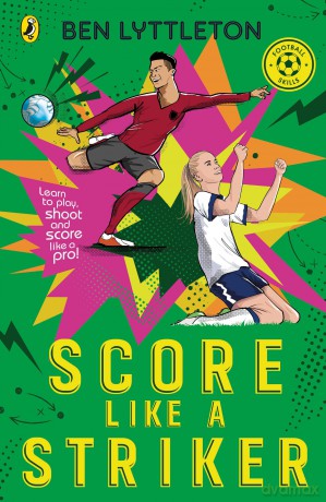 Score Like a Striker: Learn to play, shoot and score like a pro footballer with bestselling author Ben Lyttleton: 1 (Football Skills, 1) - Ben Lyttleton [KSIĄŻKA]