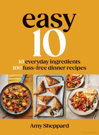 Easy 10: 10 Everyday Ingredients, 100 Fuss-free Dinner Recipes: The Sunday Times Bestseller - Amy Sheppard [KSIĄŻKA]