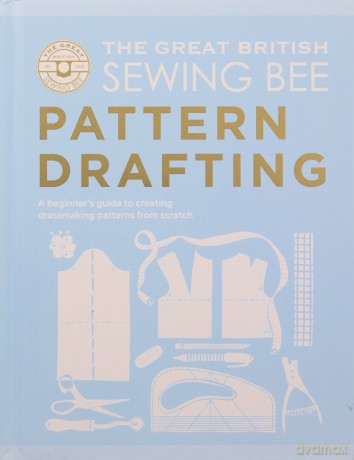 The Great British Sewing Bee: Pattern Drafting: A Beginner's Guide to Creating Dressmaking Patterns From Scratch - The Great British Sewing Bee [KSIĄŻKA]