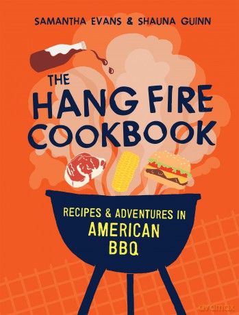 The Hang Fire Cookbook: Recipes and Adventures in American BBQ - Samantha Evans [KSIĄŻKA]