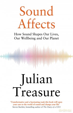 Sound Affects: How Sound Shapes Our Lives, Our Wellbeing and Our Planet - Julian Treasure [KSIĄŻKA]