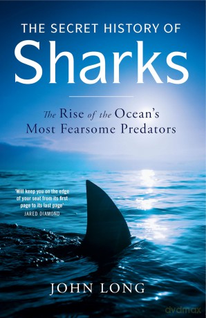 The Secret History of Sharks: The Rise of the Ocean's Most Fearsome Predators - John Long [KSIĄŻKA]