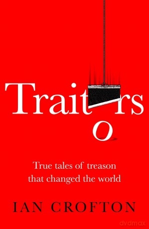 Traitors: True tales of treason that changed the world - Ian Crofton [KSIĄŻKA]