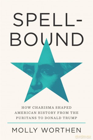 Spellbound: How Charisma Shaped American History from the Puritans to Donald Trump - Molly Worthen [KSIĄŻKA]