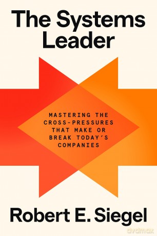The Systems Leader: Mastering the Cross-Pressures That Make or Break Today's Companies - Robert E. Siegel [KSIĄŻKA]