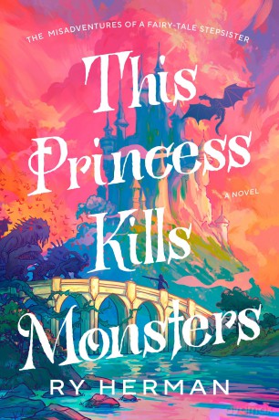 This Princess Kills Monsters: The Misadventures of a Fairy-Tale Stepsister: A Novel - Ry Herman [KSIĄŻKA]