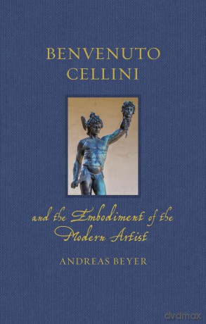 Benvenuto Cellini and the Embodiment of the Modern Artist (Renaissance Lives) - Andreas Beyer [KSIĄŻKA]
