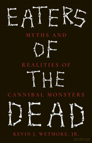Eaters of the Dead: Myths and Realities of Cannibal Monsters - Kevin J. Wetmore Jr [KSIĄŻKA]