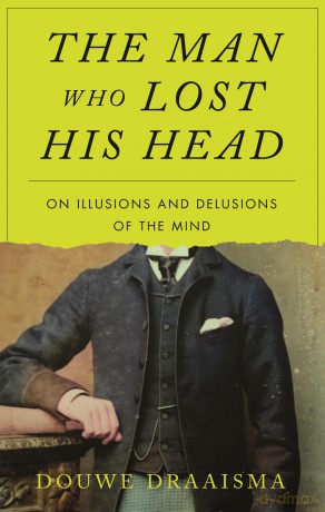 The Man Who Lost His Head: On Illusions and Delusions of the Mind - Douwe Draaisma [KSIĄŻKA]